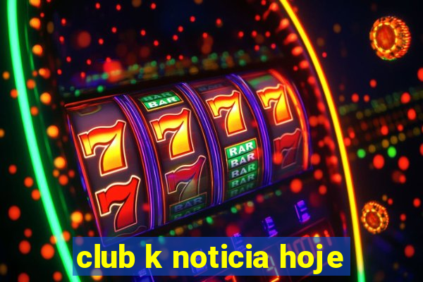 club k noticia hoje