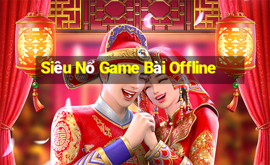 Siêu Nổ Game Bài Offline