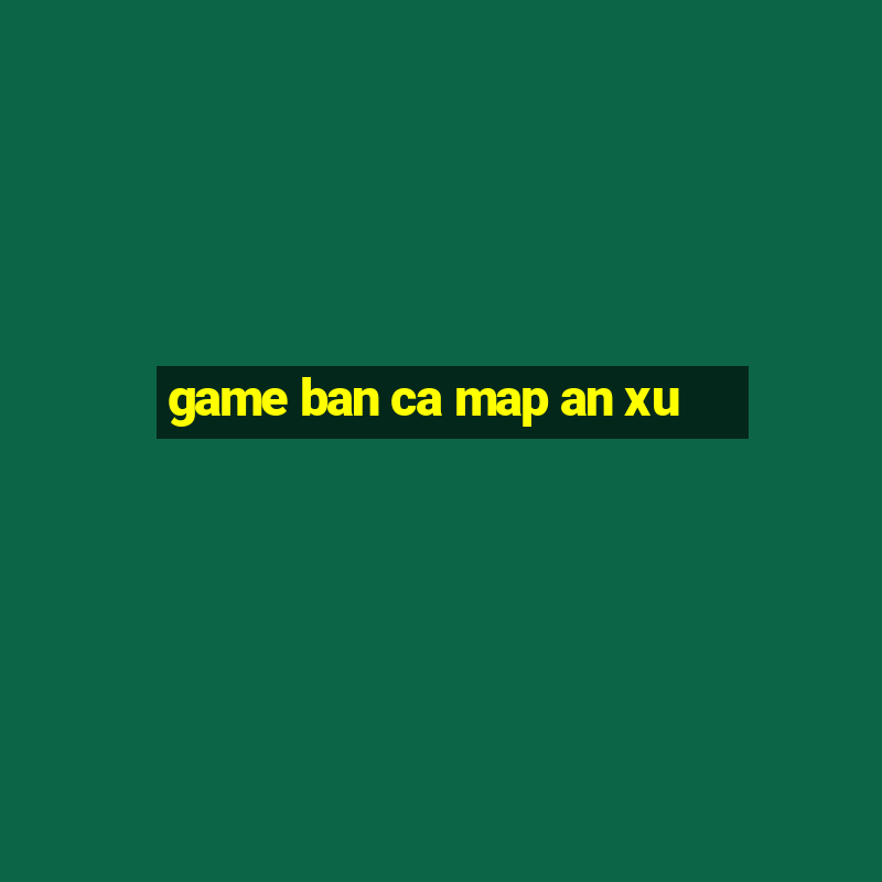 game ban ca map an xu