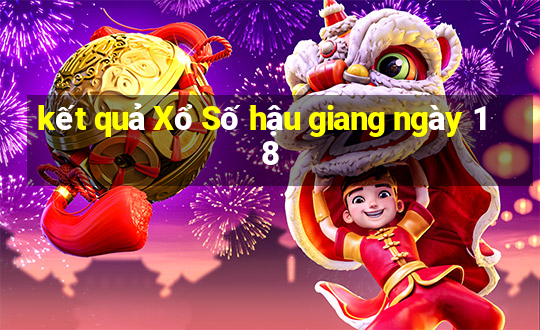 kết quả Xổ Số hậu giang ngày 18