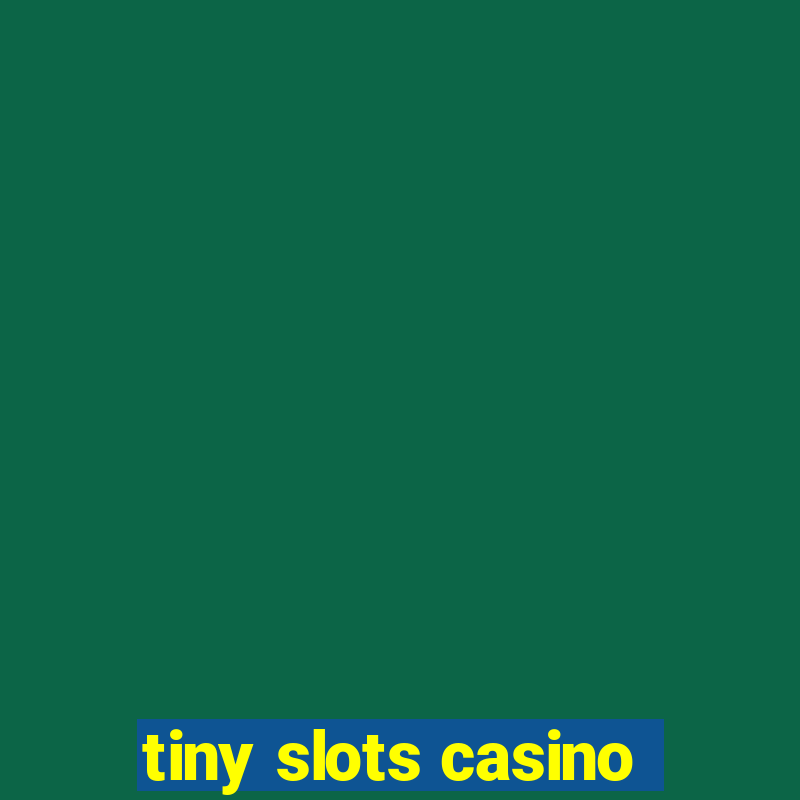 tiny slots casino