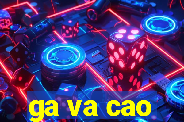 ga va cao