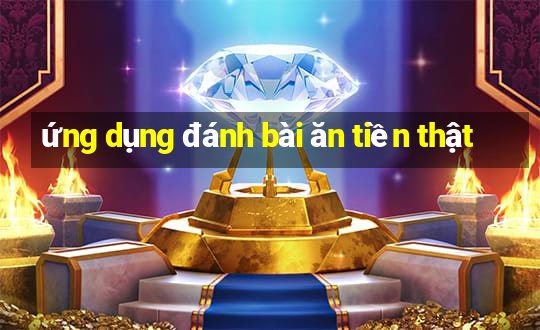 ứng dụng đánh bài ăn tiền thật