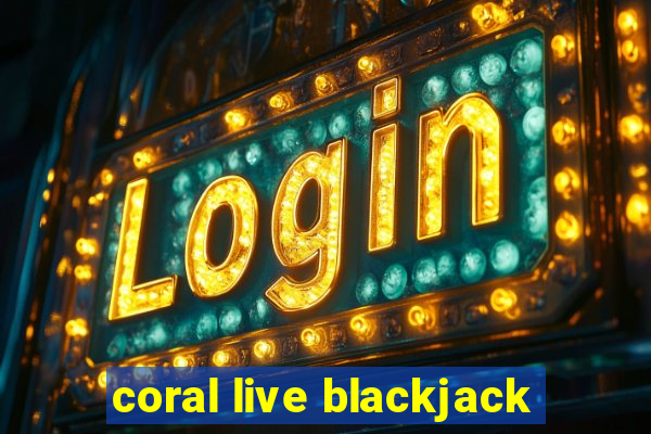 coral live blackjack