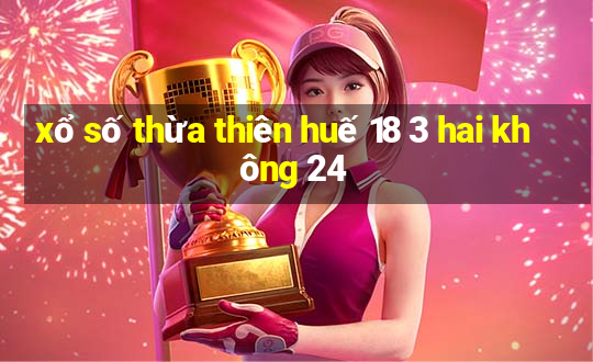 xổ số thừa thiên huế 18 3 hai không 24