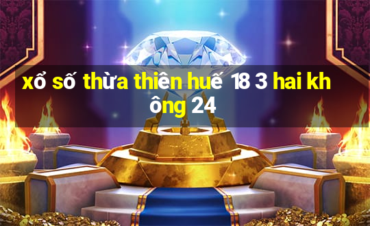 xổ số thừa thiên huế 18 3 hai không 24