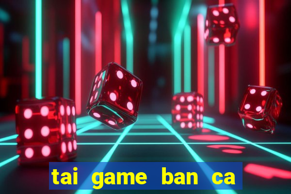 tai game ban ca an xu ve dien thoai