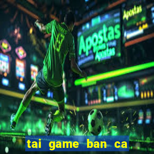 tai game ban ca an xu ve dien thoai