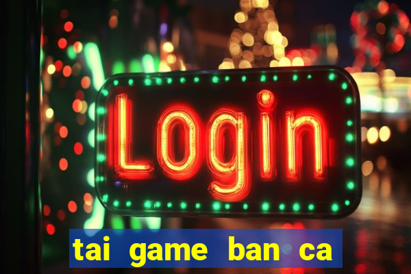 tai game ban ca an xu ve dien thoai