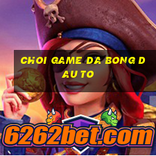 choi game da bong dau to