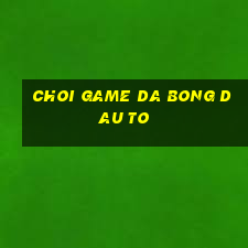 choi game da bong dau to