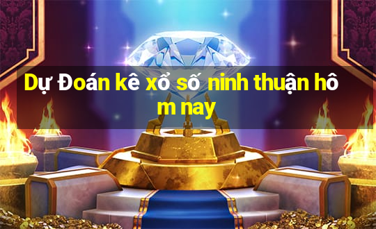 Dự Đoán kê xổ số ninh thuận hôm nay