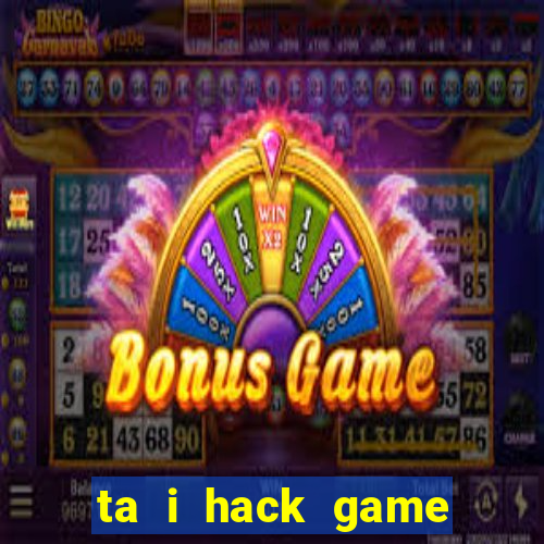 ta i hack game đánh bài đổi thưởng