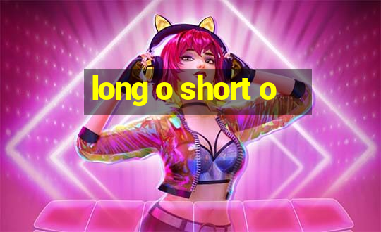 long o short o