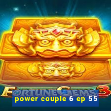 power couple 6 ep 55