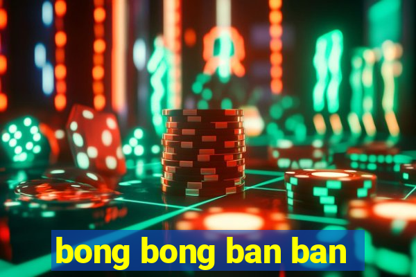 bong bong ban ban