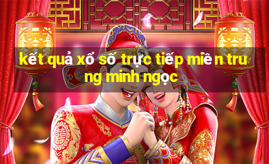 kết quả xổ số trực tiếp miền trung minh ngọc