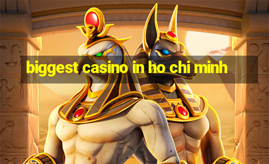 biggest casino in ho chi minh