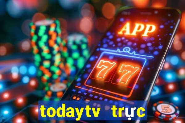 todaytv trực tiếp hôm nay