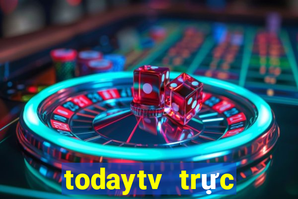 todaytv trực tiếp hôm nay