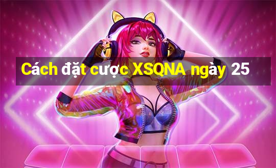 Cách đặt cược XSQNA ngày 25