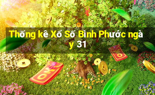 Thống kê Xổ Số Bình Phước ngày 31