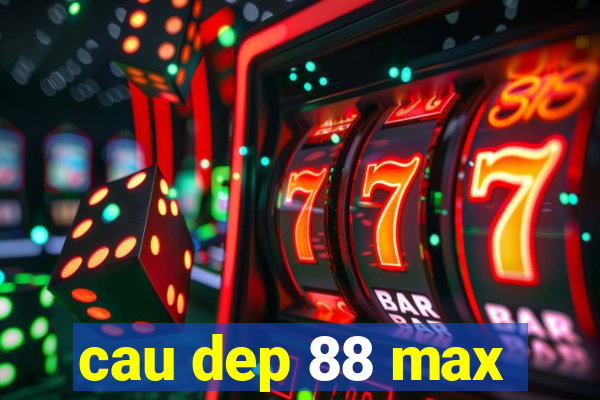 cau dep 88 max