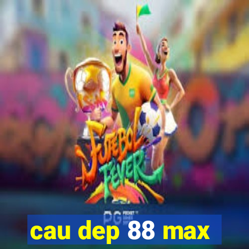 cau dep 88 max