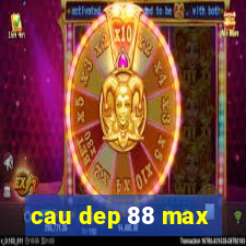 cau dep 88 max