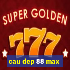 cau dep 88 max