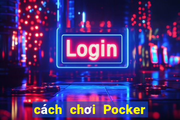 cách chơi Pocker hiệu quả nhất