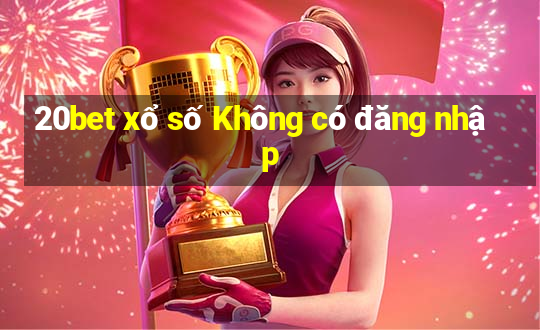 20bet xổ số Không có đăng nhập