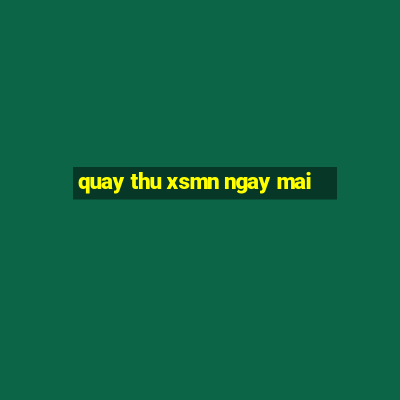 quay thu xsmn ngay mai