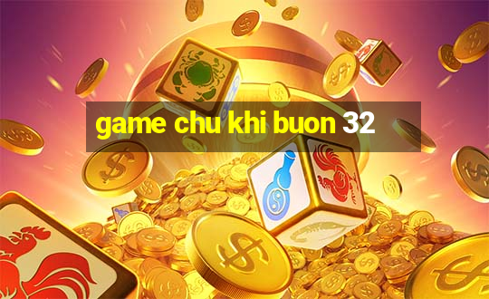 game chu khi buon 32