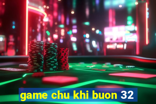 game chu khi buon 32