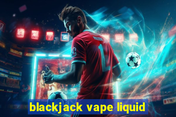 blackjack vape liquid