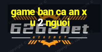 game ban ca an xu 2 nguoi