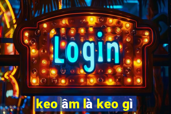 keo âm là keo gì