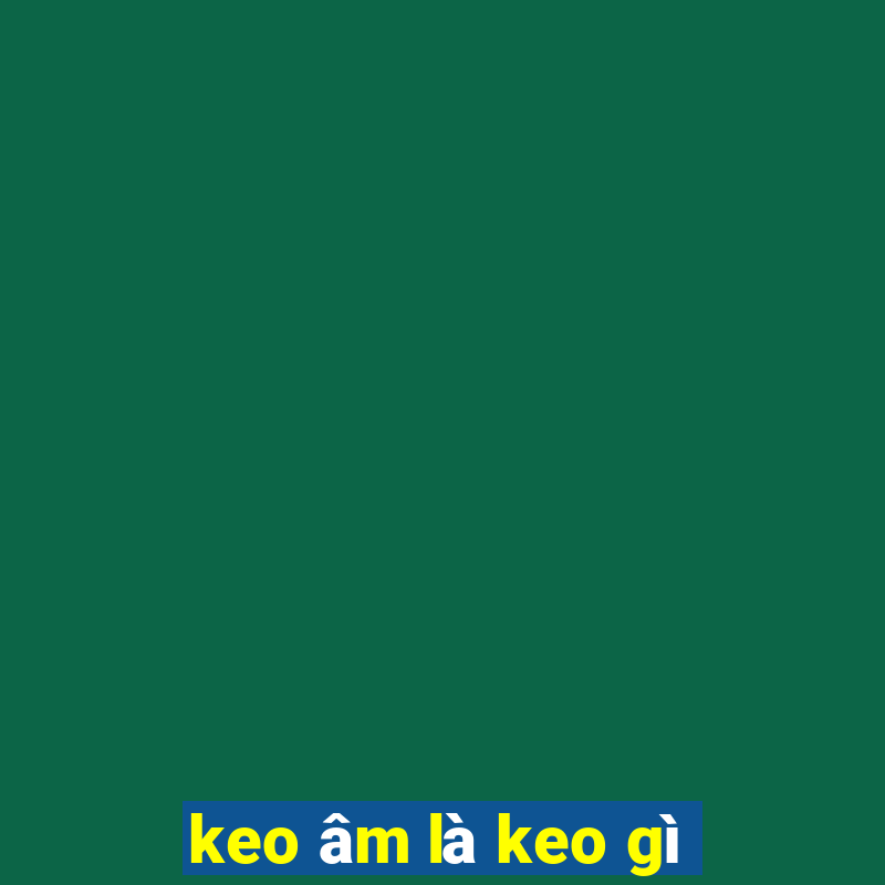 keo âm là keo gì