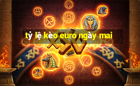 tỷ lệ kèo euro ngày mai