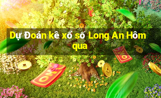 Dự Đoán kê xổ số Long An Hôm qua