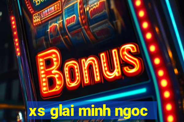 xs glai minh ngoc