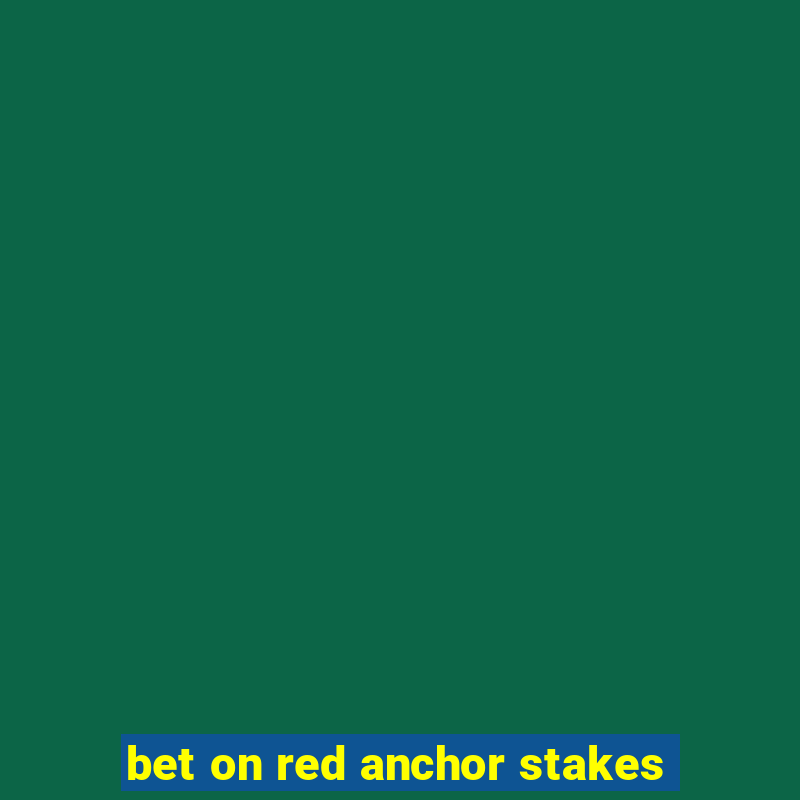 bet on red anchor stakes