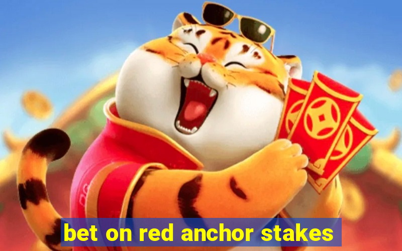 bet on red anchor stakes