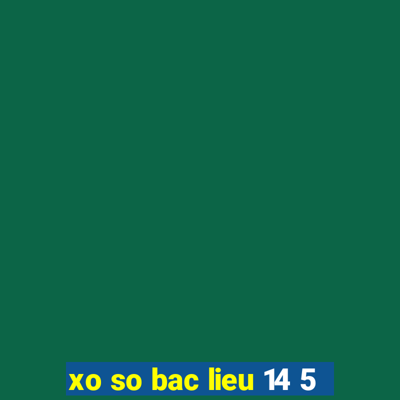 xo so bac lieu 14 5