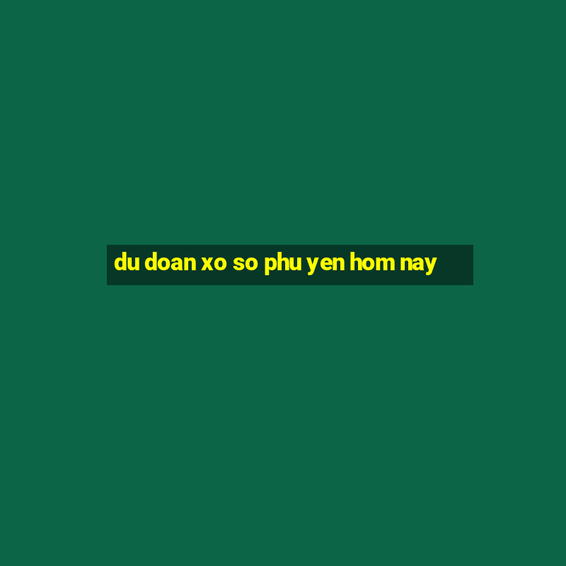 du doan xo so phu yen hom nay