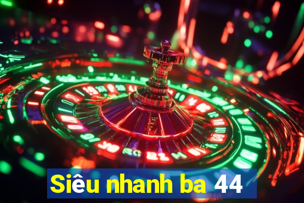 Siêu nhanh ba 44