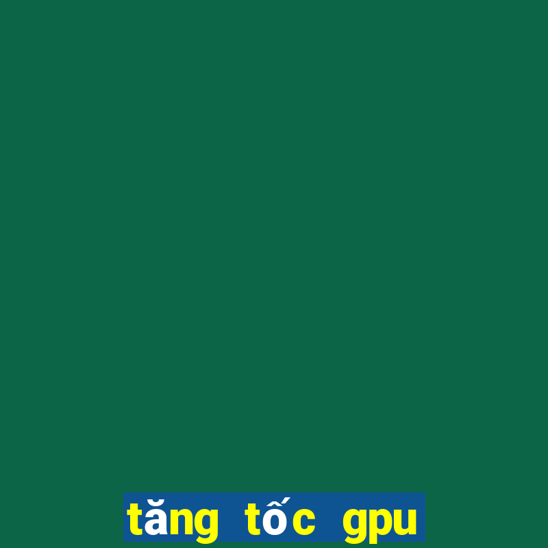 tăng tốc gpu cho android