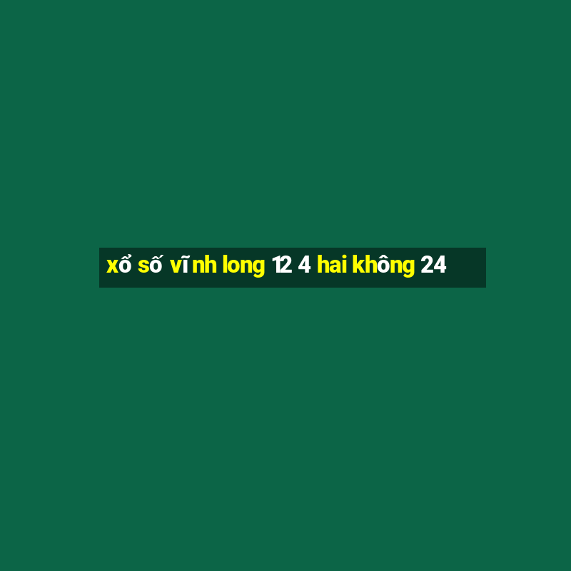 xổ số vĩnh long 12 4 hai không 24