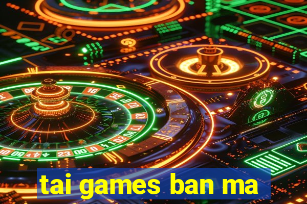 tai games ban ma